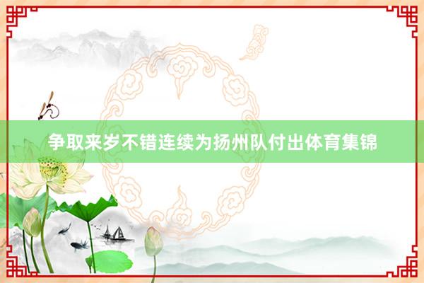争取来岁不错连续为扬州队付出体育集锦