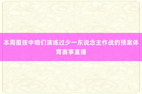 本周覆按中咱们演练过少一东说念主作战的预案体育赛事直播
