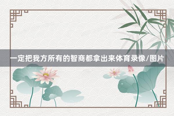 一定把我方所有的智商都拿出来体育录像/图片