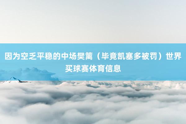 因为空乏平稳的中场樊篱（毕竟凯塞多被罚）世界买球赛体育信息