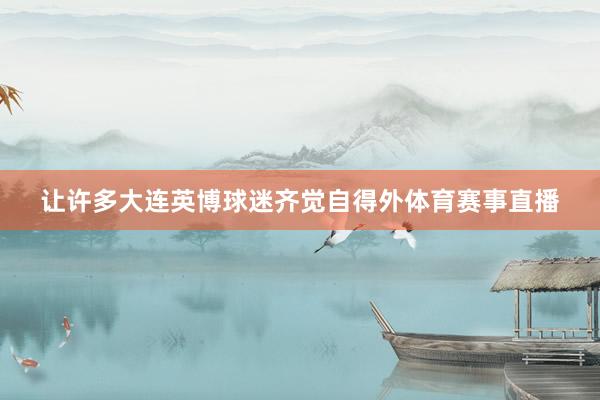 让许多大连英博球迷齐觉自得外体育赛事直播