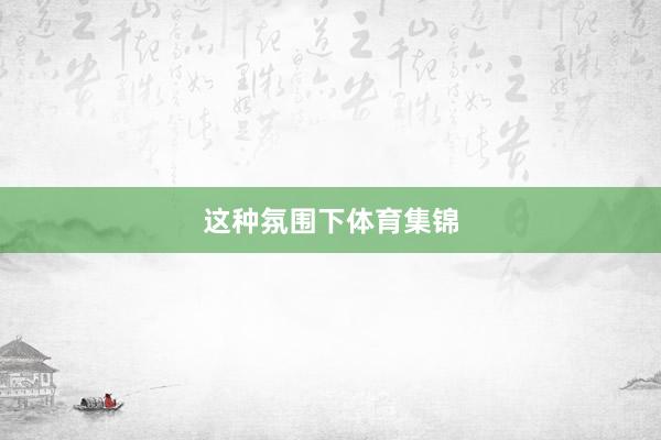 这种氛围下体育集锦