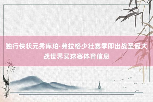 独行侠状元秀库珀·弗拉格少壮赛季即出战圣诞大战世界买球赛体育信息