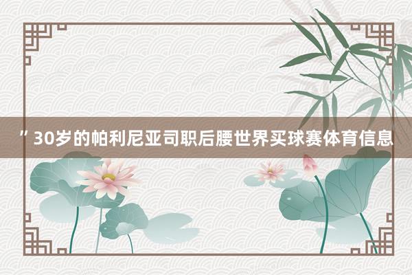 ”30岁的帕利尼亚司职后腰世界买球赛体育信息