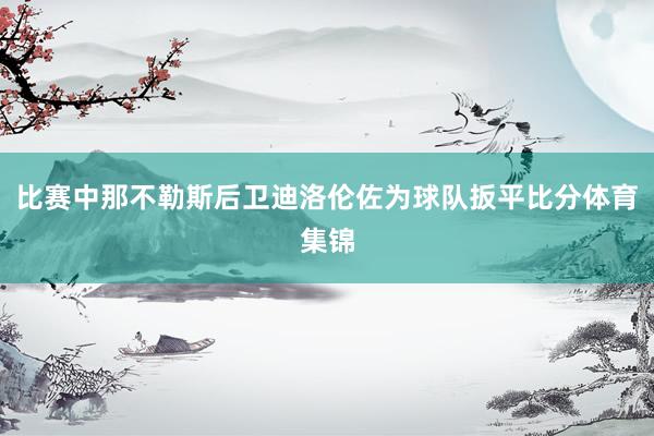 比赛中那不勒斯后卫迪洛伦佐为球队扳平比分体育集锦