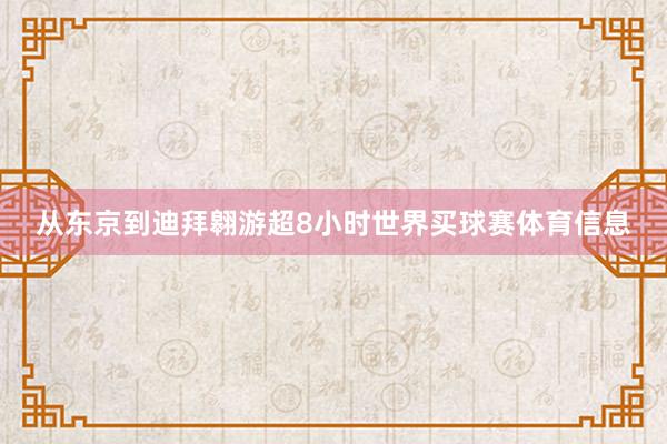从东京到迪拜翱游超8小时世界买球赛体育信息