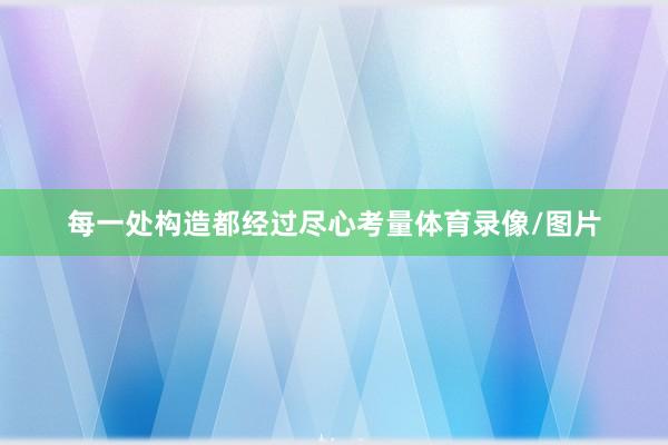 每一处构造都经过尽心考量体育录像/图片