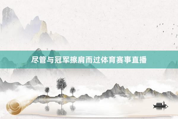 尽管与冠军擦肩而过体育赛事直播