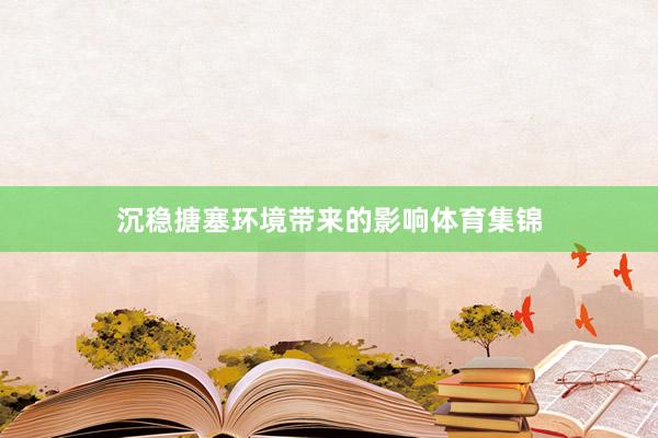 沉稳搪塞环境带来的影响体育集锦