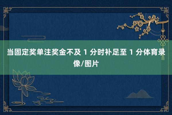 当固定奖单注奖金不及 1 分时补足至 1 分体育录像/图片