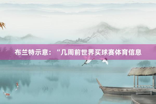 布兰特示意：“几周前世界买球赛体育信息