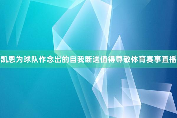 凯恩为球队作念出的自我断送值得尊敬体育赛事直播