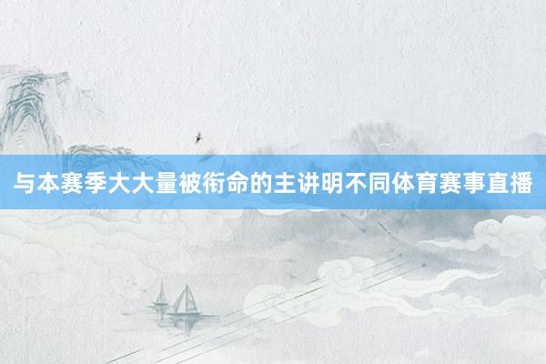 与本赛季大大量被衔命的主讲明不同体育赛事直播