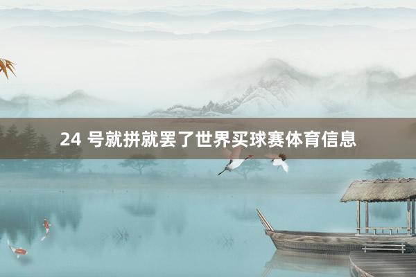 24 号就拼就罢了世界买球赛体育信息