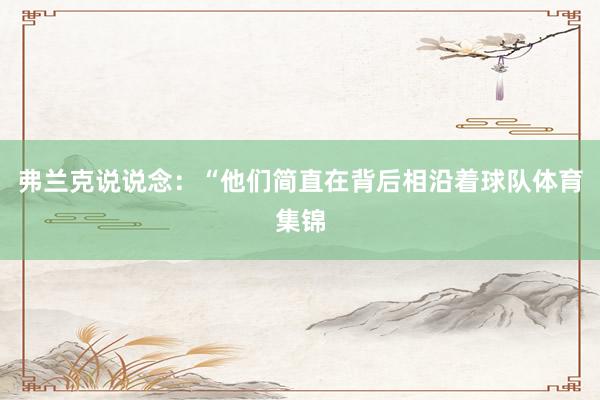 弗兰克说说念：“他们简直在背后相沿着球队体育集锦