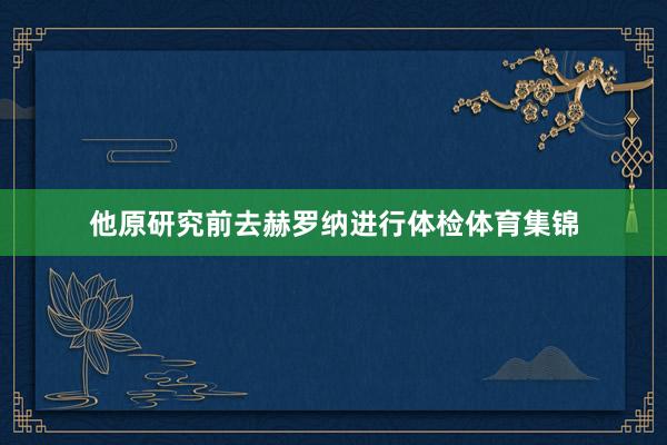 他原研究前去赫罗纳进行体检体育集锦