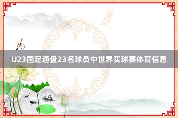 U23国足通盘23名球员中世界买球赛体育信息
