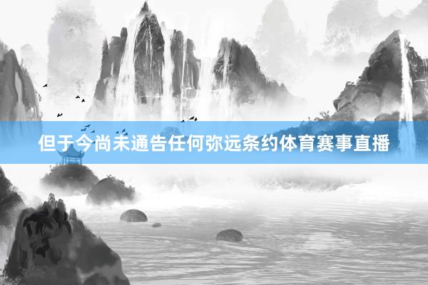 但于今尚未通告任何弥远条约体育赛事直播