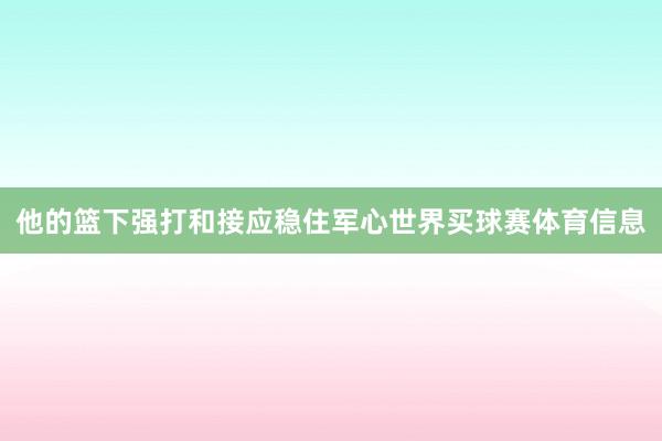 他的篮下强打和接应稳住军心世界买球赛体育信息
