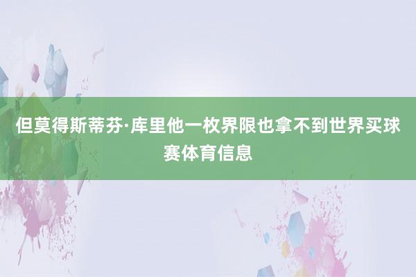 但莫得斯蒂芬·库里他一枚界限也拿不到世界买球赛体育信息