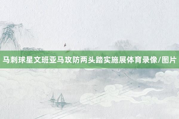 马刺球星文班亚马攻防两头踏实施展体育录像/图片