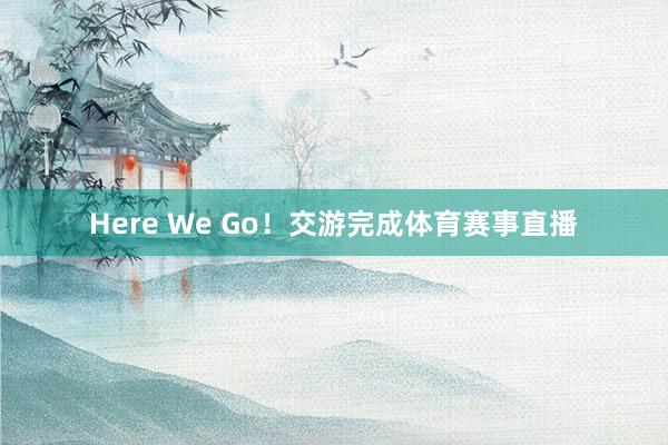 Here We Go！交游完成体育赛事直播