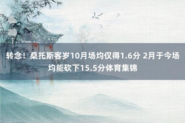 转念！桑托斯客岁10月场均仅得1.6分 2月于今场均能砍下15.5分体育集锦