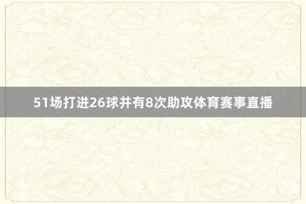 51场打进26球并有8次助攻体育赛事直播