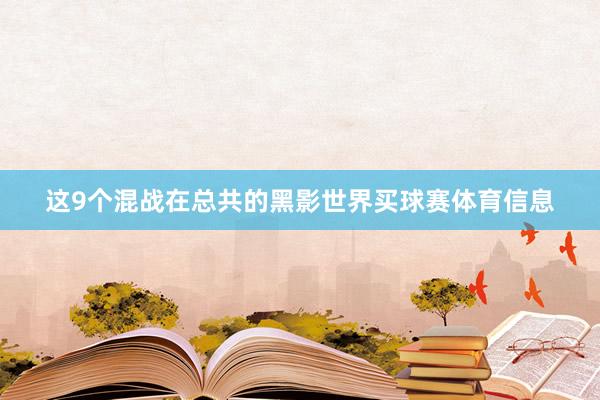 这9个混战在总共的黑影世界买球赛体育信息