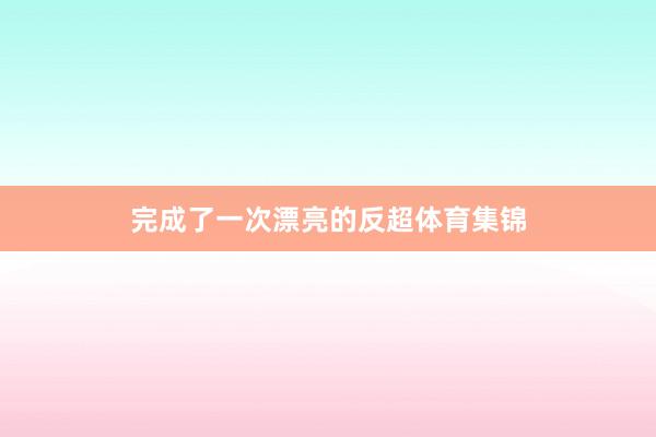 完成了一次漂亮的反超体育集锦