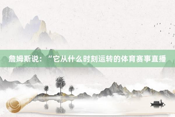 詹姆斯说：“它从什么时刻运转的体育赛事直播