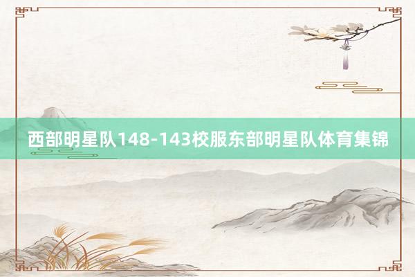 西部明星队148-143校服东部明星队体育集锦