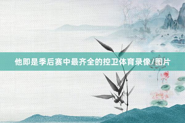 他即是季后赛中最齐全的控卫体育录像/图片