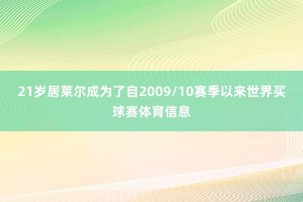 21岁居莱尔成为了自2009/10赛季以来世界买球赛体育信息