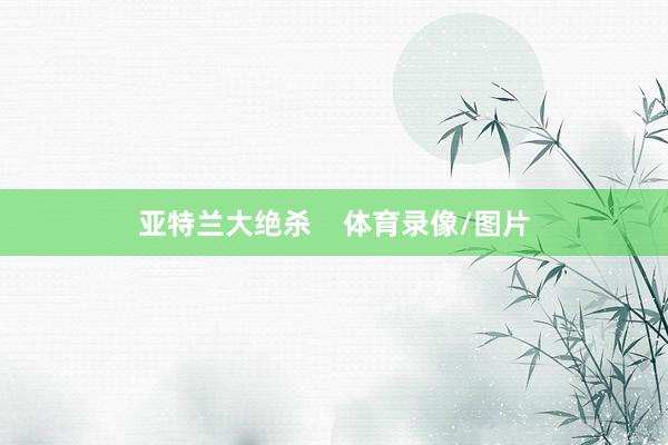 亚特兰大绝杀    体育录像/图片