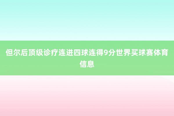 但尔后顶级诊疗连进四球连得9分世界买球赛体育信息