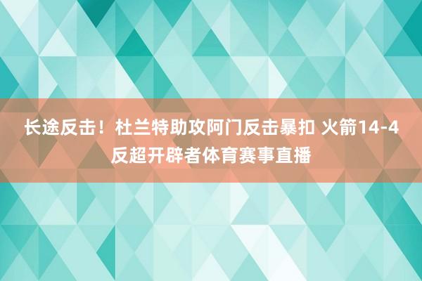长途反击!杜兰特助攻阿门反击暴扣 火箭14-4反超开辟者体育赛事直播
