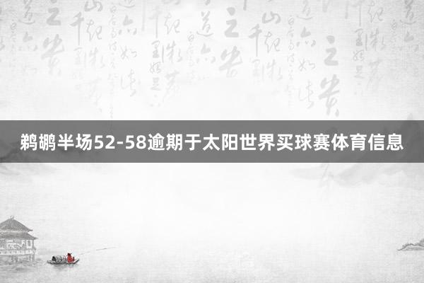 鹈鹕半场52-58逾期于太阳世界买球赛体育信息