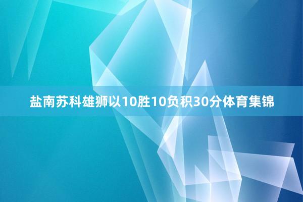 盐南苏科雄狮以10胜10负积30分体育集锦