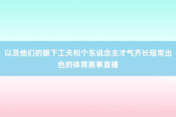 以及他们的眼下工夫和个东说念主才气齐长短常出色的体育赛事直播