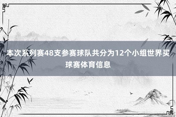 本次系列赛48支参赛球队共分为12个小组世界买球赛体育信息