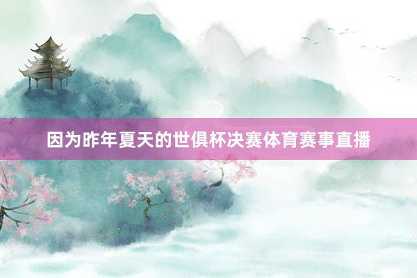 因为昨年夏天的世俱杯决赛体育赛事直播