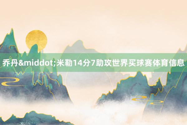 乔丹&middot;米勒14分7助攻世界买球赛体育信息
