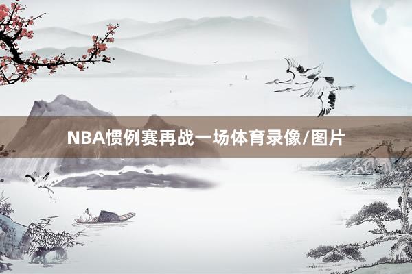 NBA惯例赛再战一场体育录像/图片