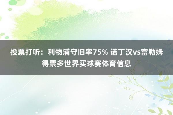 投票打听:利物浦守旧率75% 诺丁汉vs富勒姆得票多世界买球赛体育信息