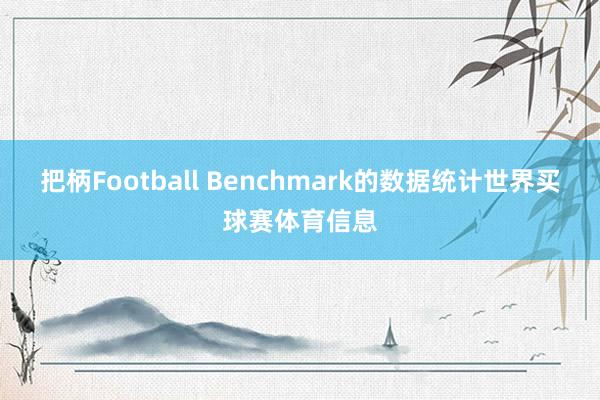 把柄Football Benchmark的数据统计世界买球赛体育信息