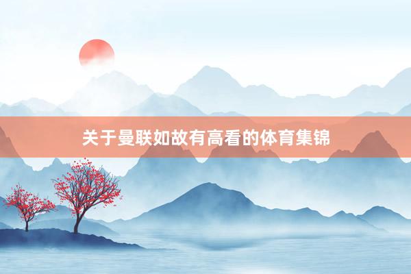 关于曼联如故有高看的体育集锦