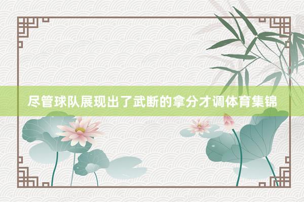 尽管球队展现出了武断的拿分才调体育集锦