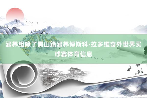 涵养组除了黑山籍涵养博斯科·拉多维奇外世界买球赛体育信息