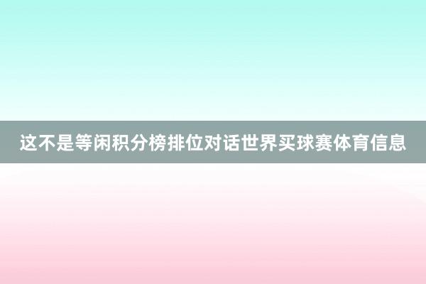 这不是等闲积分榜排位对话世界买球赛体育信息